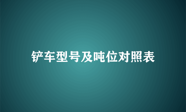 铲车型号及吨位对照表