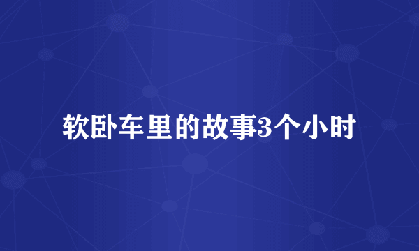 软卧车里的故事3个小时