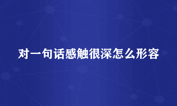 对一句话感触很深怎么形容