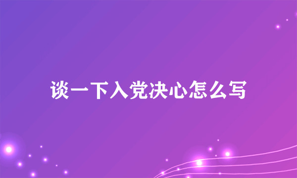 谈一下入党决心怎么写