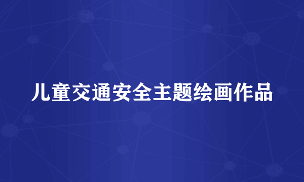 儿童交通安全主题绘画作品