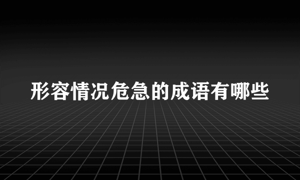 形容情况危急的成语有哪些