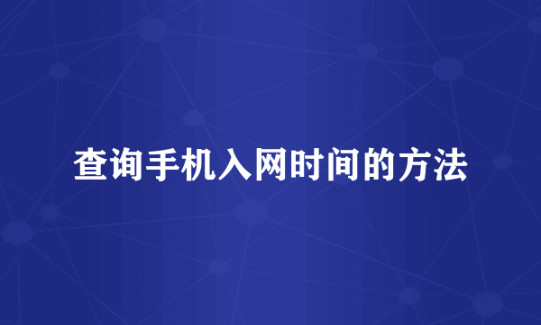 查询手机入网时间的方法