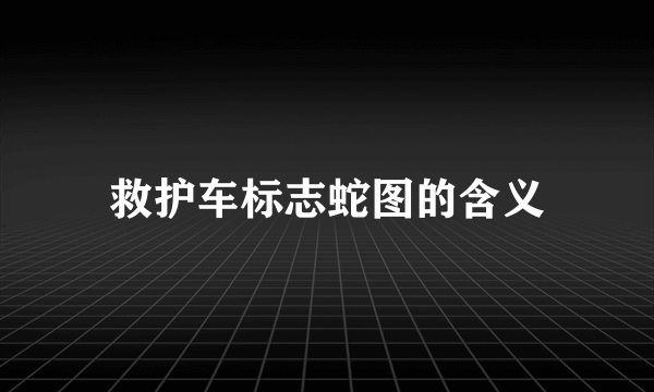 救护车标志蛇图的含义