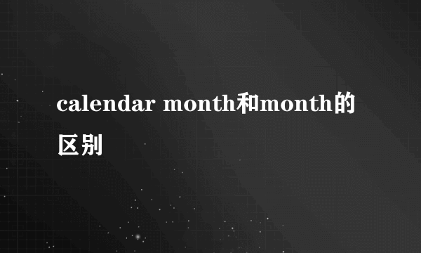 calendar month和month的区别