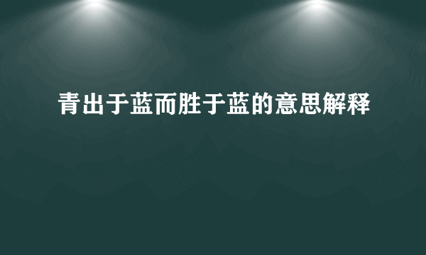 青出于蓝而胜于蓝的意思解释