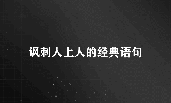 讽刺人上人的经典语句