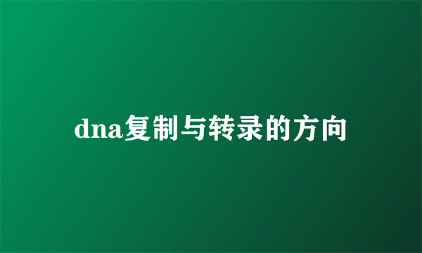 dna复制与转录的方向