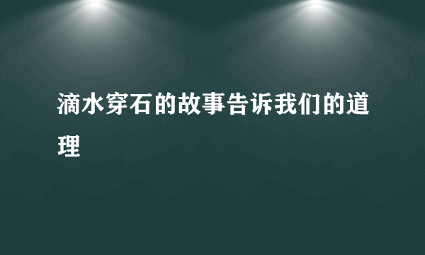 滴水穿石的故事告诉我们的道理