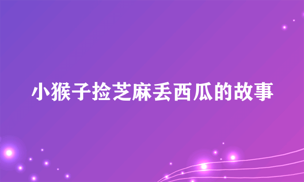 小猴子捡芝麻丢西瓜的故事