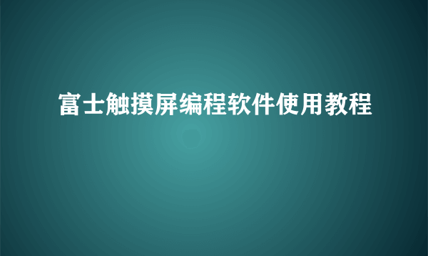 富士触摸屏编程软件使用教程