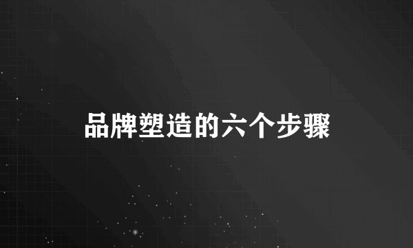 品牌塑造的六个步骤