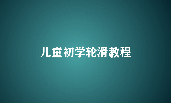 儿童初学轮滑教程