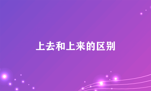上去和上来的区别