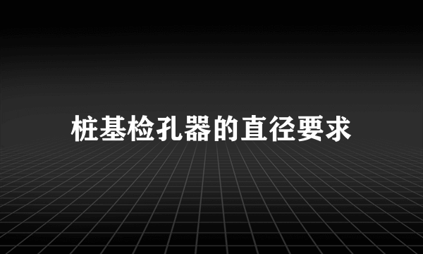 桩基检孔器的直径要求