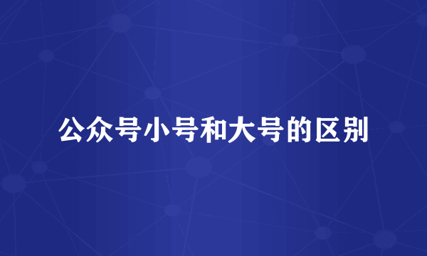 公众号小号和大号的区别