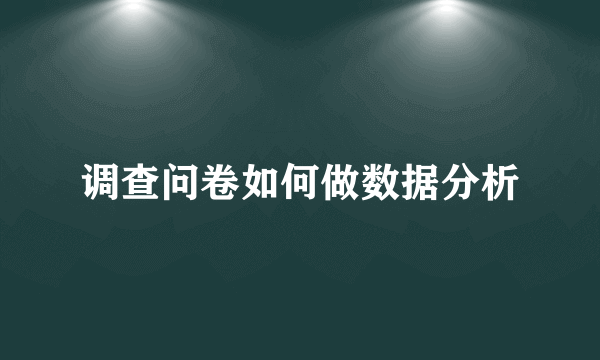 调查问卷如何做数据分析