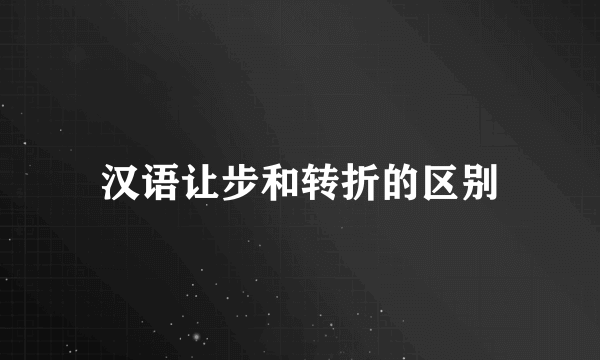 汉语让步和转折的区别