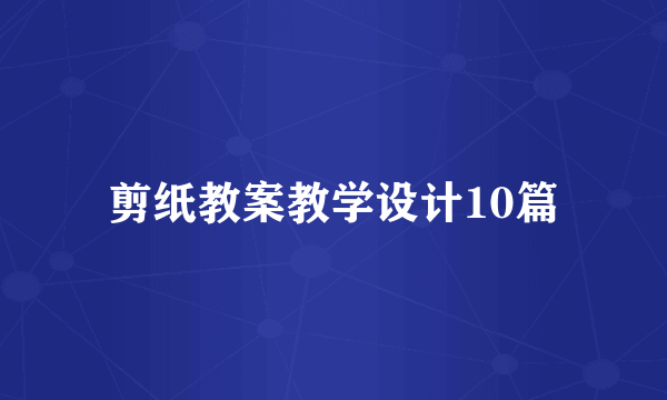 剪纸教案教学设计10篇
