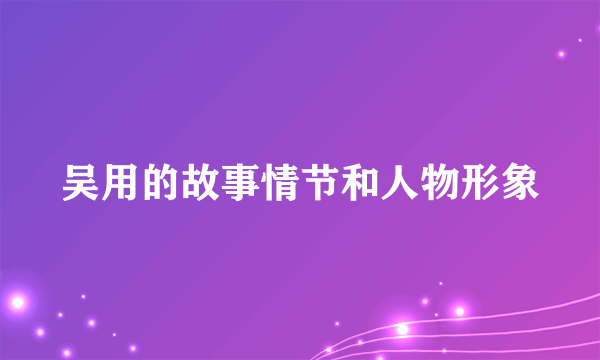 吴用的故事情节和人物形象
