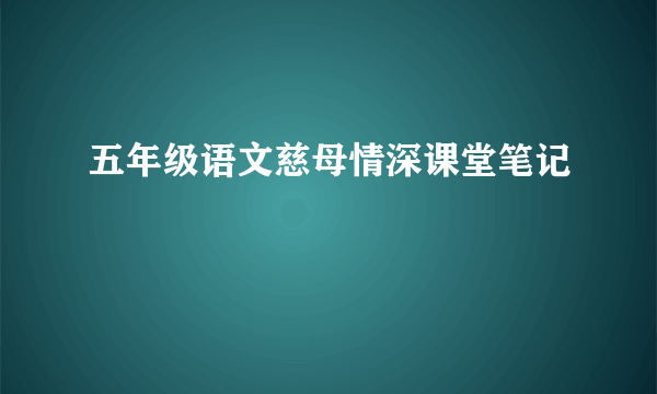 五年级语文慈母情深课堂笔记