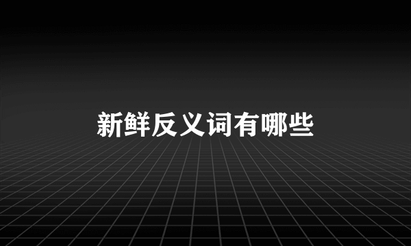 新鲜反义词有哪些