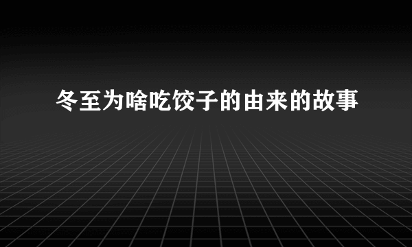 冬至为啥吃饺子的由来的故事