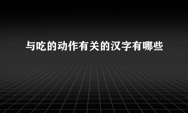 与吃的动作有关的汉字有哪些