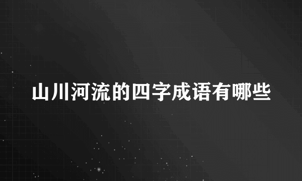 山川河流的四字成语有哪些