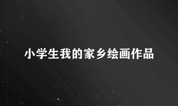 小学生我的家乡绘画作品