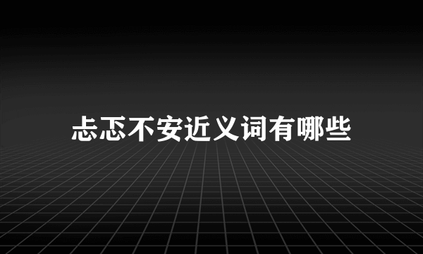 忐忑不安近义词有哪些