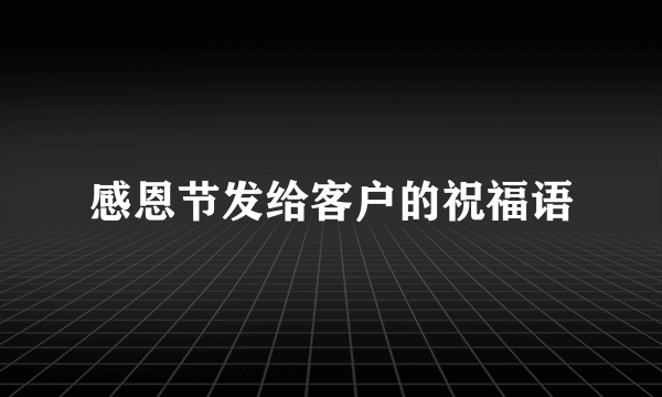 感恩节发给客户的祝福语