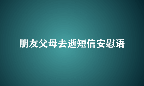 朋友父母去逝短信安慰语