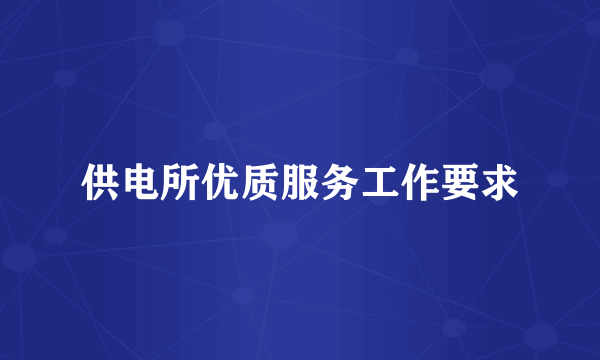 供电所优质服务工作要求
