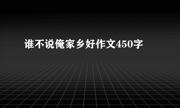 谁不说俺家乡好作文450字