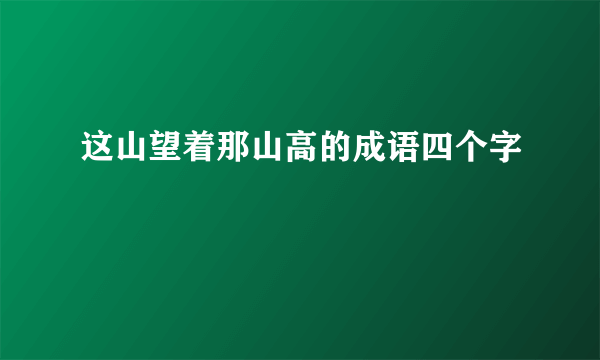 这山望着那山高的成语四个字