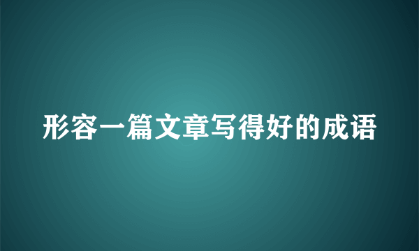 形容一篇文章写得好的成语