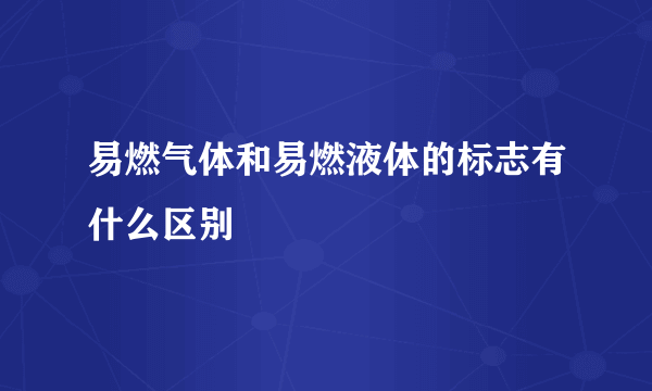 易燃气体和易燃液体的标志有什么区别