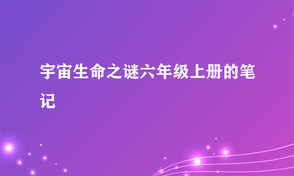 宇宙生命之谜六年级上册的笔记
