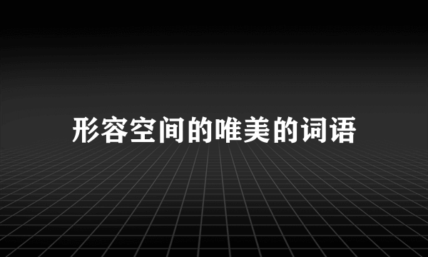 形容空间的唯美的词语