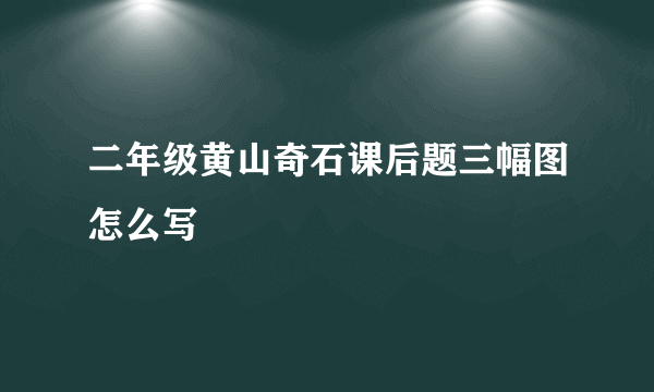 二年级黄山奇石课后题三幅图怎么写