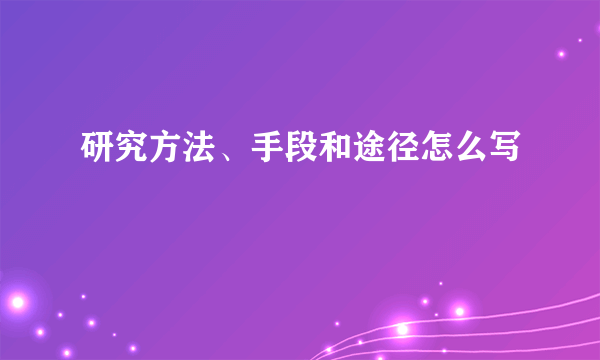 研究方法、手段和途径怎么写