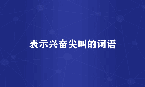 表示兴奋尖叫的词语