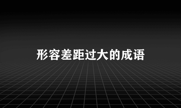 形容差距过大的成语