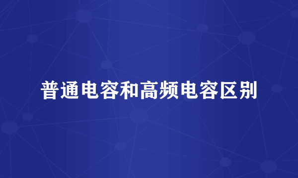 普通电容和高频电容区别