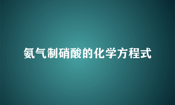 氨气制硝酸的化学方程式