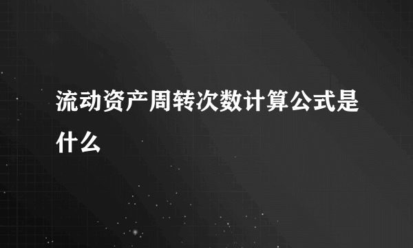 流动资产周转次数计算公式是什么