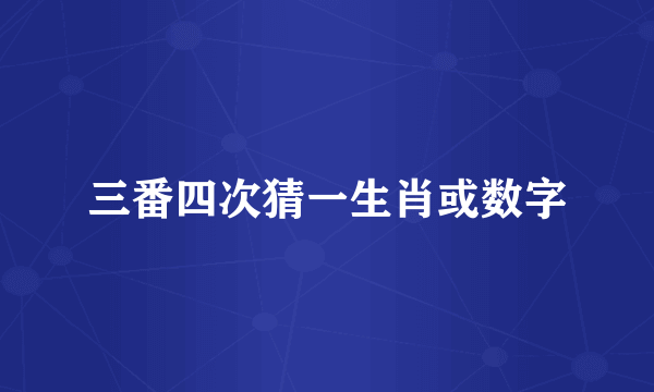 三番四次猜一生肖或数字
