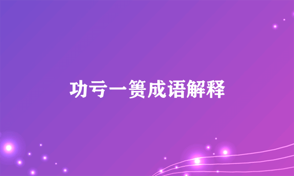 功亏一篑成语解释