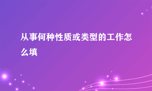 从事何种性质或类型的工作怎么填